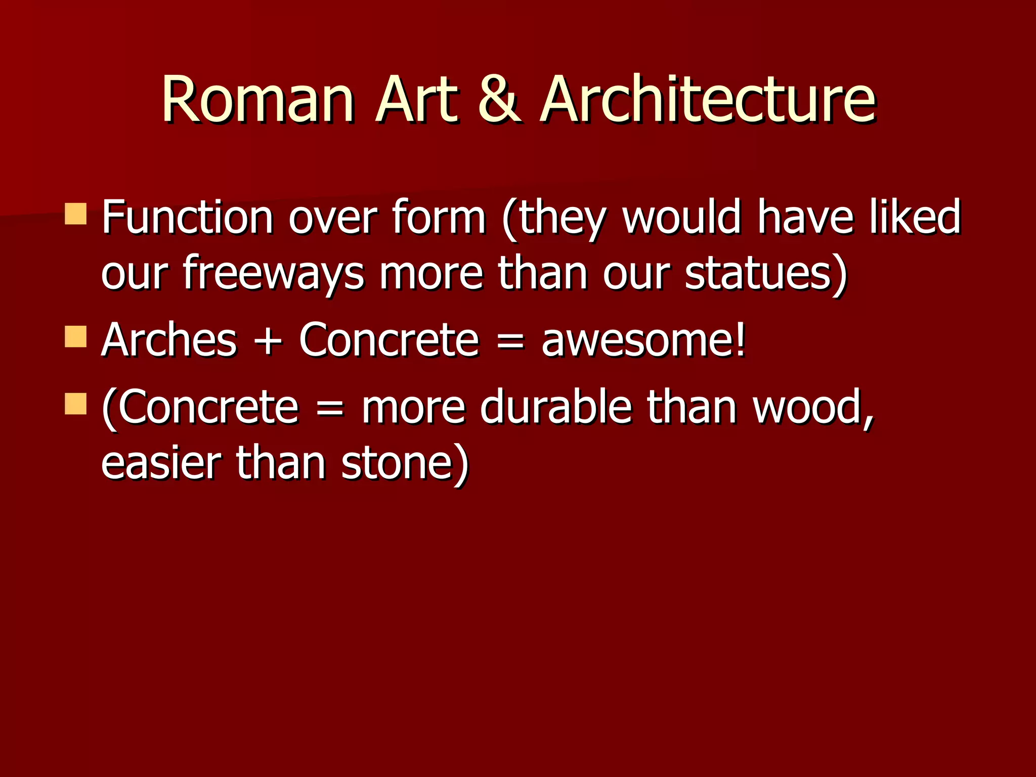 Roman Art & Architecture Function over form (they would have liked our freeways more than our statues) Arches + Concrete = awesome! (Concrete = more durable than wood, easier than stone)