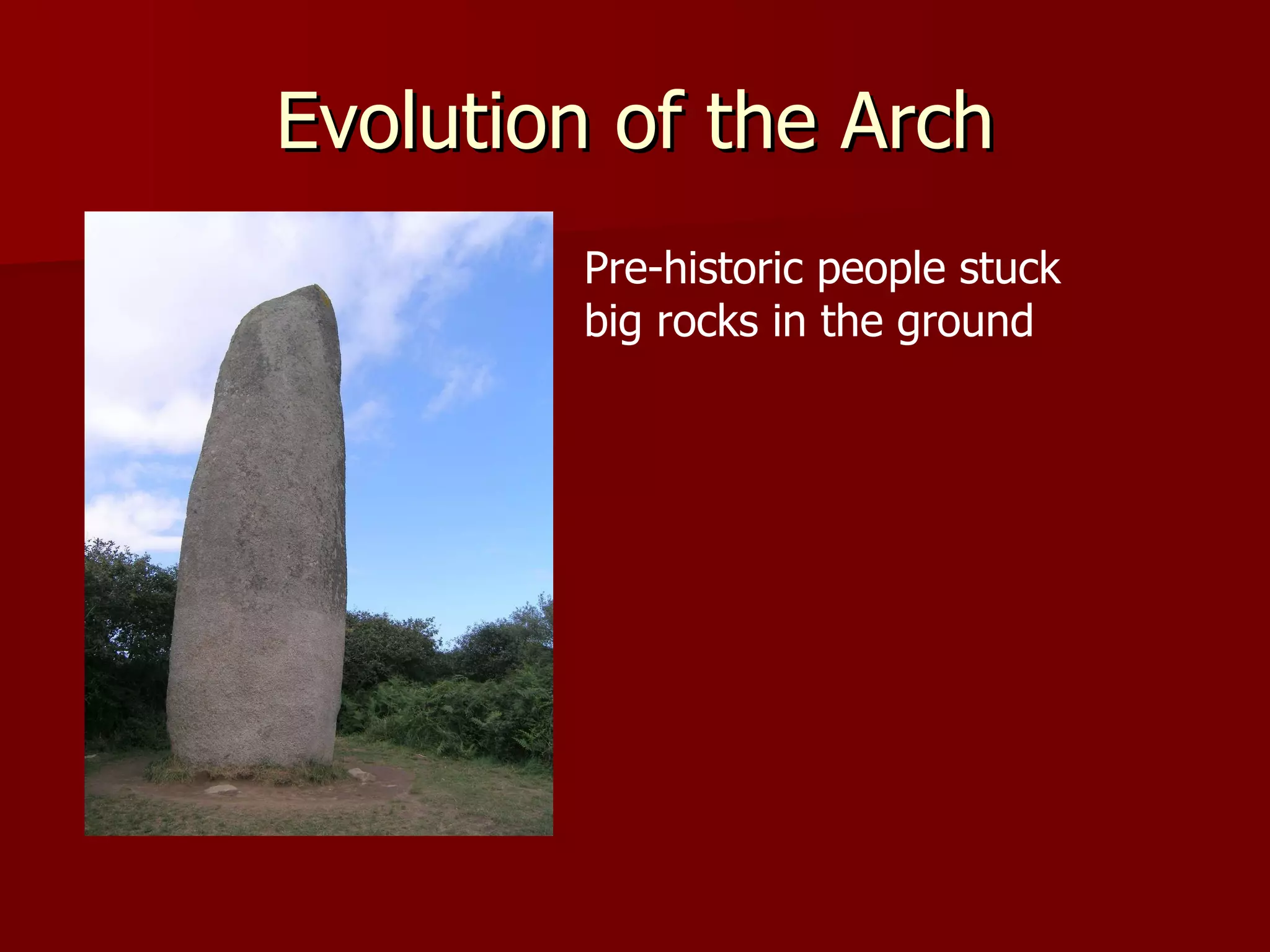Evolution of the Arch Pre-historic people stuck big rocks in the ground