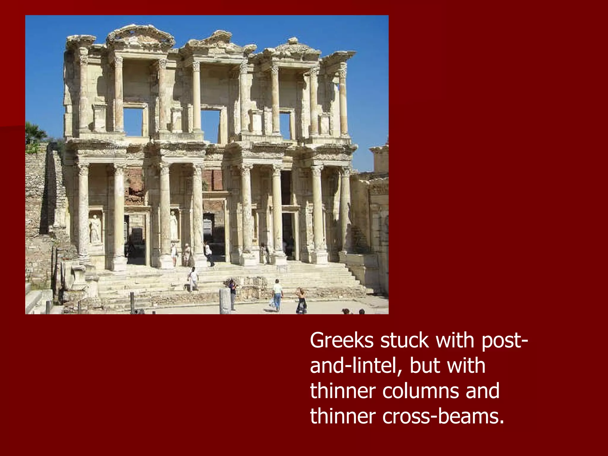 Greeks stuck with post-and-lintel, but with thinner columns and thinner cross-beams.