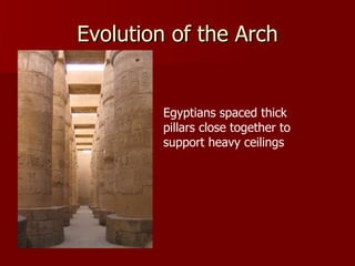Evolution of the Arch Egyptians spaced thick pillars close together to support heavy ceilings 