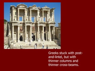 Greeks stuck with post-and-lintel, but with thinner columns and thinner cross-beams. 