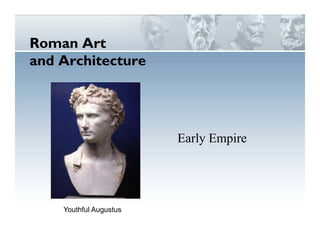 Roman Art
Roman Art
and Architecture
Early Empire
Early Empire
Youthful Augustus
 