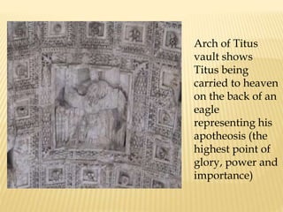 Arch of Titus vault shows Titus being carried to heaven on the back of an eagle representing his apotheosis (the highest point of glory, power and importance)