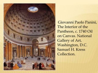 Giovanni Paolo Panini, The Interior of the Pantheon, c. 1740 Oil on Canvas. National Gallery of Art, Washington, D.C. Samuel H. Kress Collection. 