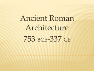 . Ancient Roman Architecture 753 BCE-337 CE 