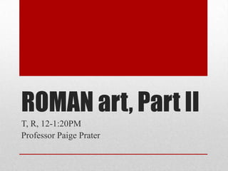 ROMAN art, Part II
T, R, 12-1:20PM
Professor Paige Prater
 