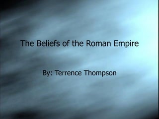 The Beliefs of the Roman Empire By: Terrence Thompson 