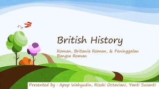 British History
Roman, Britania Roman, & Peninggalan
Bangsa Roman
Presented by : Apep Wahyudin, Riszki Octaviani, Yanti Susanti
 