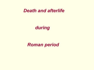 Death and afterlife


     during


 Roman period
 