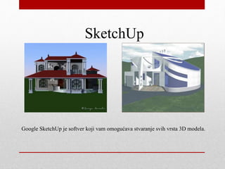 SketchUp
Google SketchUp je softver koji vam omogućava stvaranje svih vrsta 3D modela.
 