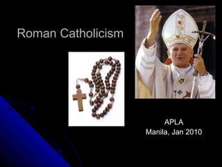 Roman CatholicismRoman Catholicism
APLAAPLA
Manila, Jan 2010Manila, Jan 2010
 