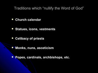 Traditions which “nullify the Word of God”Traditions which “nullify the Word of God”
 Church calendarChurch calendar
 Statues, icons, vestmentsStatues, icons, vestments
 Celibacy of priestsCelibacy of priests
 Monks, nuns, asceticismMonks, nuns, asceticism
 Popes, cardinals, archbishops, etc.Popes, cardinals, archbishops, etc.
 