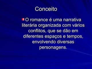 Conceito O romance é uma narrativa literária organizada com vários conflitos, que se dão em diferentes espaços e tempos, envolvendo diversas personagens. 