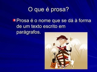 O que é prosa? Prosa é o nome que se dá à forma de um texto escrito em parágrafos.   