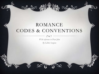 ROMANCE
CODES & CONVENTIONS
      With reference to Dear John
          By Libbie Sargent.
 