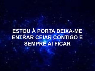 ESTOU À PORTA DEIXA-ME
ENTRAR CEIAR CONTIGO E
SEMPRE AÍ FICAR
 