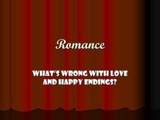 Romance

What’s wrong with love
  and happy endings?
 