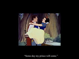 Some day my prince will come.
 