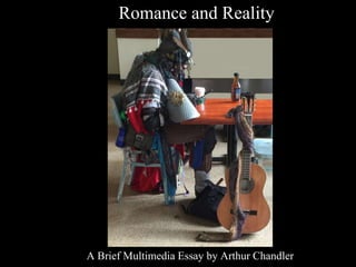 Romance and Reality
A Brief Multimedia Essay by Arthur Chandler
 