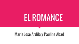 EL ROMANCE
Maria Jose Ardila y Paulina Abad
 