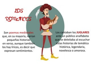 Los cantaban los JUGLARES
ante un público analfabeto
que se deleitaba al escuchar
estas historias de temática
histórica, l...