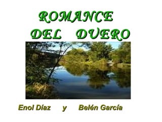 ROMANCE
   DEL DUERO



Enol Díaz   y   Belén García
 