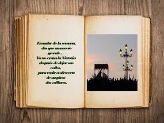 Ecuadordelasemana,
díaqueamaneció
grande…
YanocruzalaVictoria
después dedejarsus
calles,
paraveniraofrecerte
desuspiros
dos millares.
 