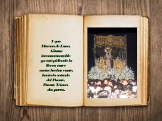 Yque
MorenadeLuna,
Gitana
inconmensurable
yaestápidiendola
llevenentre
saetas hechas cante,
hacialaentrada
delPuente,
PuenteTriana,
dos partes.
 