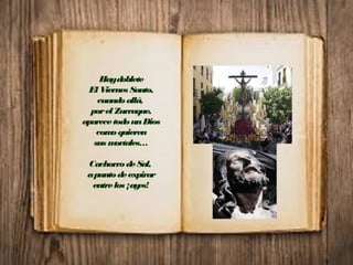 Haydoblete
El Viernes Santo,
cuandoallá,
porel Zurraque,
aparecetodounDios
comoquieren
sus mortales…
CachorrodeSal,
apuntodeexpirar
entrelos ¡ayes!
 