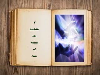 Y
también
dio
forma
al
Aire,
 