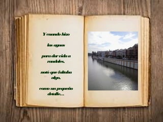 Ycuandohizo
las aguas
paradarvidaa
raudales,
notóquefaltaba
algo,
comounpequeño
detalle…
 