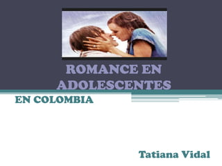ROMANCE EN
ADOLESCENTES
EN COLOMBIA

Tatiana Vidal

 