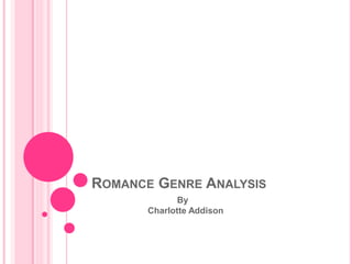 ROMANCE GENRE ANALYSIS 
By 
Charlotte Addison 
 