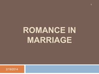 1

ROMANCE IN
MARRIAGE

2/19/2014

 
