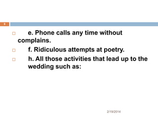 8






e. Phone calls any time without
complains.
f. Ridiculous attempts at poetry.
h. All those activities that lead up to the
wedding such as:

2/19/2014

 