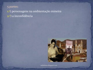 rafabebum.blogspot.com
5 partes:
1.ª) personagens na ambientação mineira
2.ª) a inconfidência
 