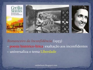 – poesia histórico-lírica: exaltação aos inconfidentes
rafabebum.blogspot.com
Romanceiro da Inconfidência (1953)
− universaliza o tema Liberdade
 