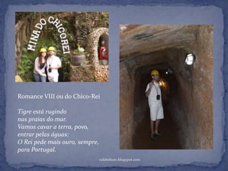 rafabebum.blogspot.com
Romance VIII ou do Chico-Rei
Tigre está rugindo
nas praias do mar.
Vamos cavar a terra, povo,
entrar pelas águas:
O Rei pede mais ouro, sempre,
para Portugal.
 