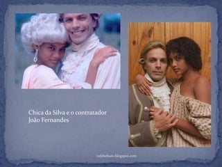 rafabebum.blogspot.com
Chica da Silva e o contratador
João Fernandes
 