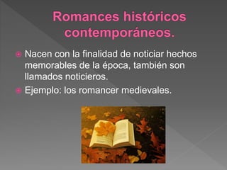  Nacen con la finalidad de noticiar hechos
memorables de la época, también son
llamados noticieros.
 Ejemplo: los romancer medievales.
 