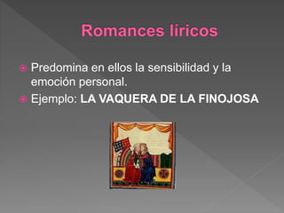  Predomina en ellos la sensibilidad y la
emoción personal.
 Ejemplo: LA VAQUERA DE LA FINOJOSA
 