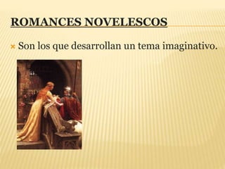 ROMANCES NOVELESCOS
 Son los que desarrollan un tema imaginativo.
 