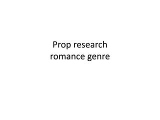 Prop research
romance genre
 