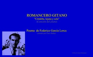 ROMANCERO GITANO &quot;Córdoba, lejana y sola&quot; (Canción del jinete) Poema  de Federico García Lorca cantado por Paco Ibáñez Utiliza el mouse lentamente 