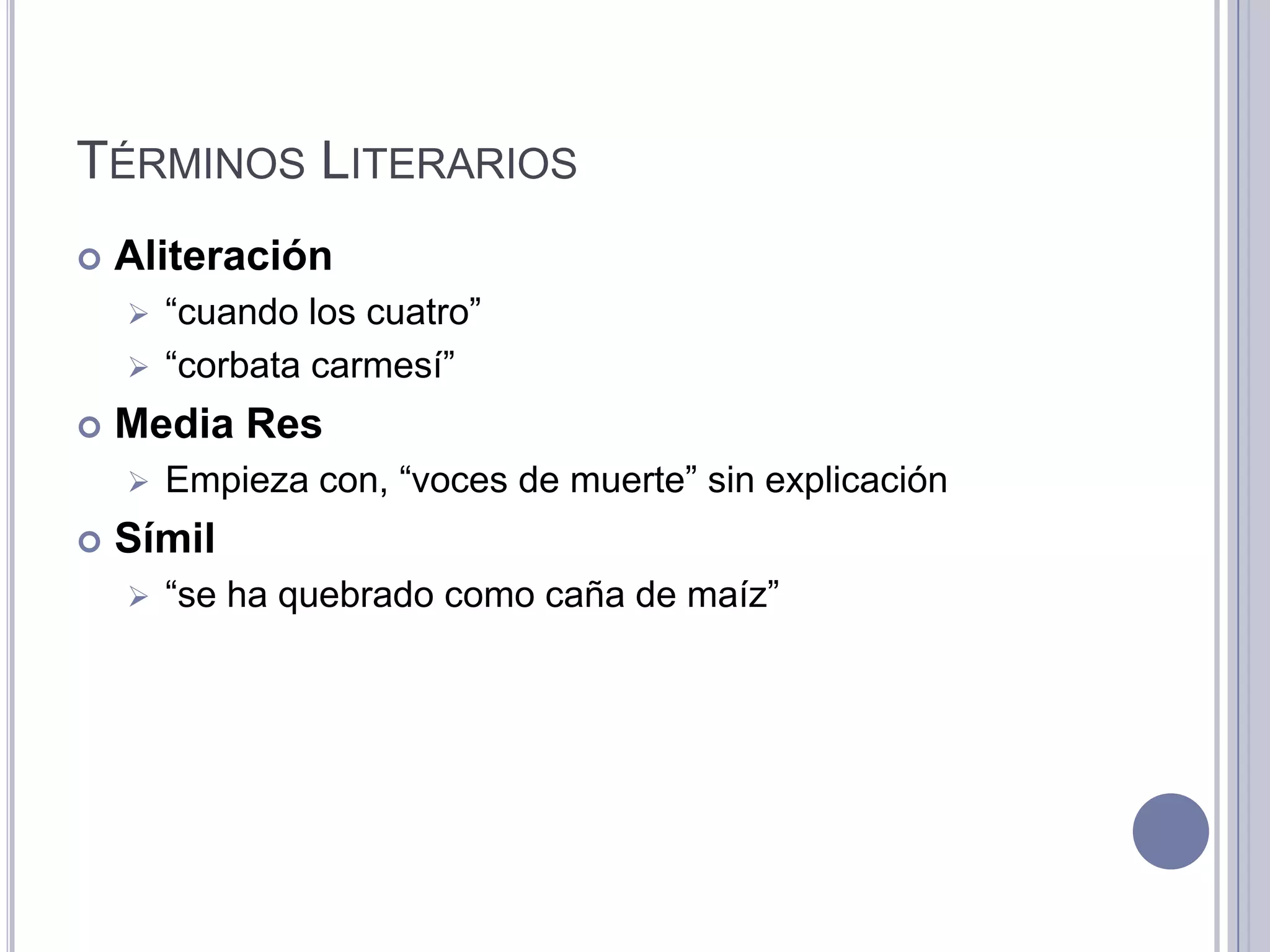 TÉRMINOS LITERARIOS
   Aliteración
     “cuando los cuatro”
     “corbata carmesí”

   Media Res
       Empieza con, “voces de muerte” sin explicación
   Símil
       “se ha quebrado como caña de maíz”
 