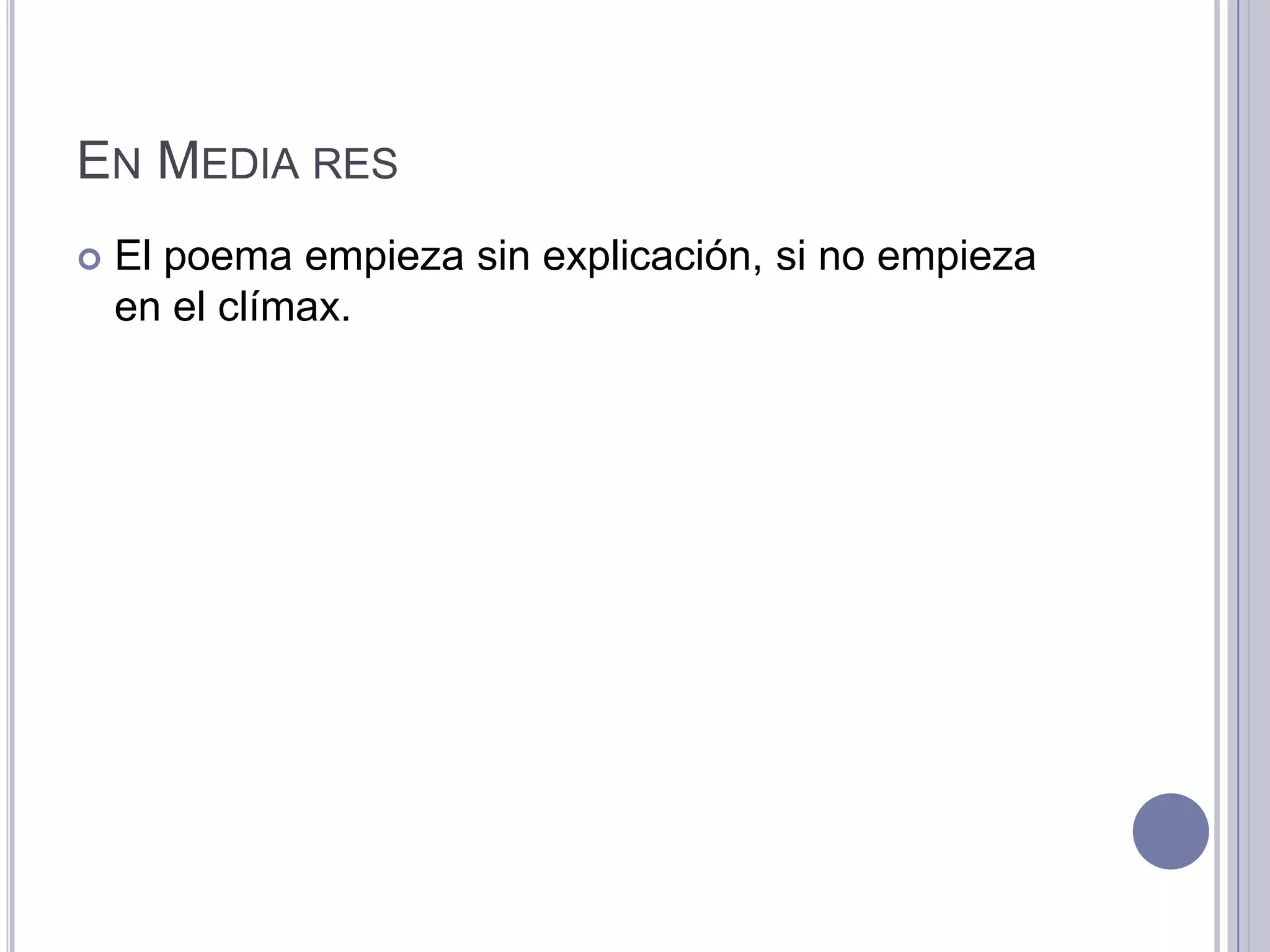 EN MEDIA RES
   El poema empieza sin explicación, si no empieza
    en el clímax.
 