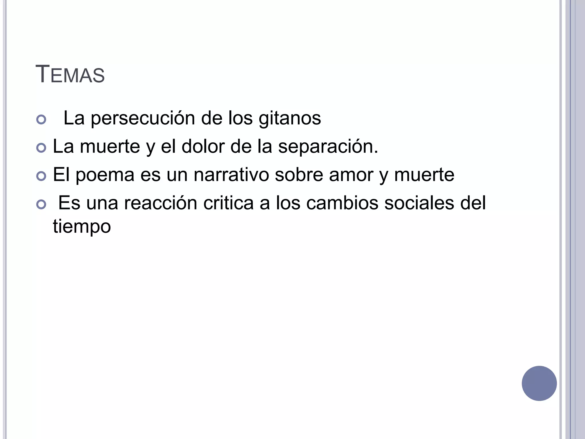 TEMAS
   La persecución de los gitanos
 La muerte y el dolor de la separación.

 El poema es un narrativo sobre amor y muerte

 Es una reacción critica a los cambios sociales del
  tiempo
 