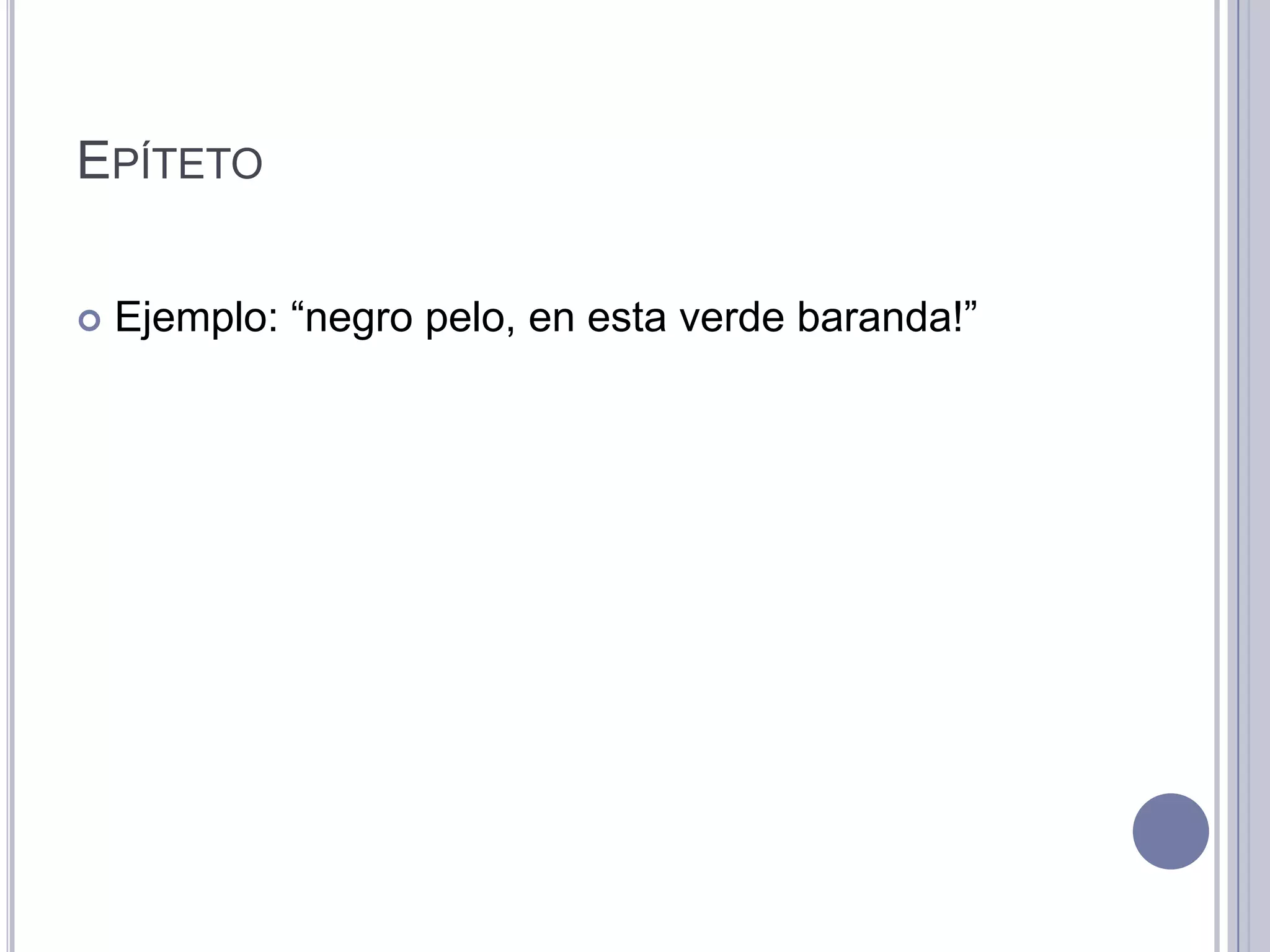 EPÍTETO

   Ejemplo: “negro pelo, en esta verde baranda!”
 