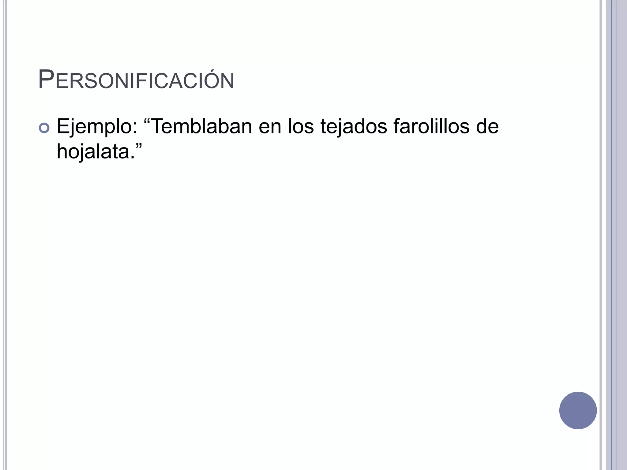 PERSONIFICACIÓN
   Ejemplo: “Temblaban en los tejados farolillos de
    hojalata.”
 