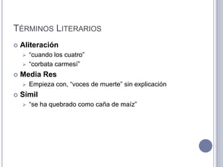 TÉRMINOS LITERARIOS
   Aliteración
     “cuando los cuatro”
     “corbata carmesí”

   Media Res
       Empieza con, “voces de muerte” sin explicación
   Símil
       “se ha quebrado como caña de maíz”
 
